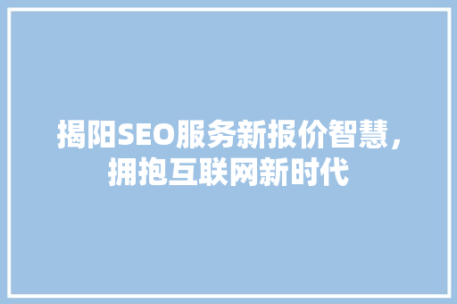 揭阳SEO服务新报价智慧，拥抱互联网新时代