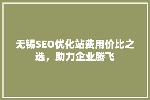 无锡SEO优化站费用价比之选，助力企业腾飞