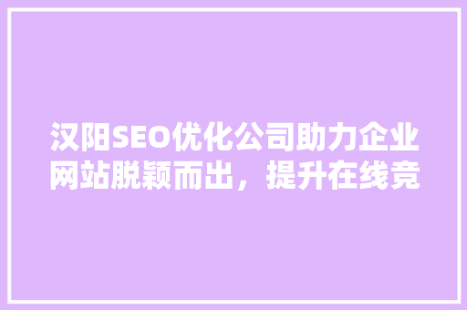 汉阳SEO优化公司助力企业网站脱颖而出，提升在线竞争力