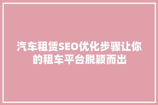 汽车租赁SEO优化步骤让你的租车平台脱颖而出