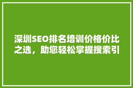 深圳SEO排名培训价格价比之选，助您轻松掌握搜索引擎优化方法