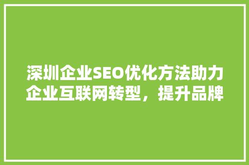 深圳企业SEO优化方法助力企业互联网转型，提升品牌影响力