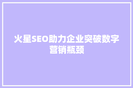 火星SEO助力企业突破数字营销瓶颈