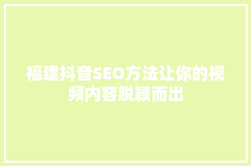 福建抖音SEO方法让你的视频内容脱颖而出