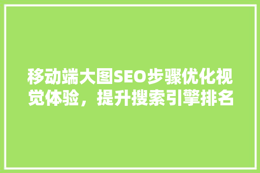 移动端大图SEO步骤优化视觉体验，提升搜索引擎排名