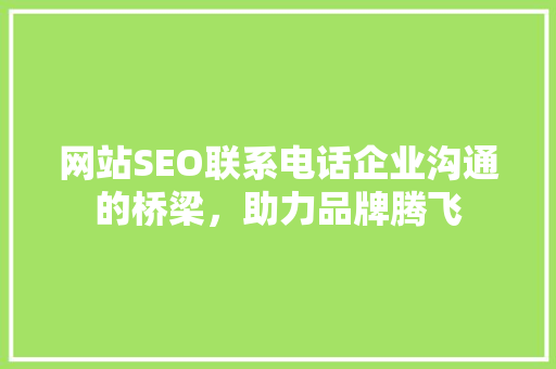 网站SEO联系电话企业沟通的桥梁，助力品牌腾飞