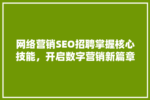 网络营销SEO招聘掌握核心技能，开启数字营销新篇章