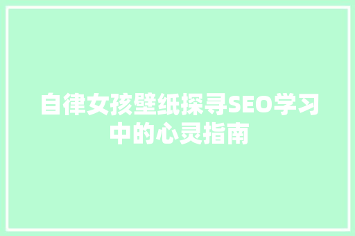 自律女孩壁纸探寻SEO学习中的心灵指南