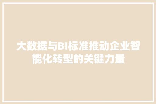 大数据与BI标准推动企业智能化转型的关键力量  第1张