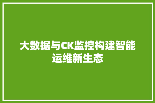 大数据与CK监控构建智能运维新生态  第1张