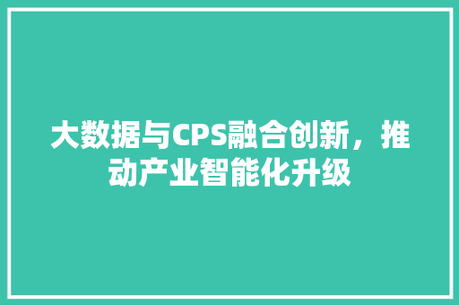 大数据与CPS融合创新，推动产业智能化升级  第1张