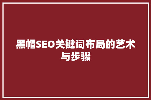 黑帽SEO关键词布局的艺术与步骤