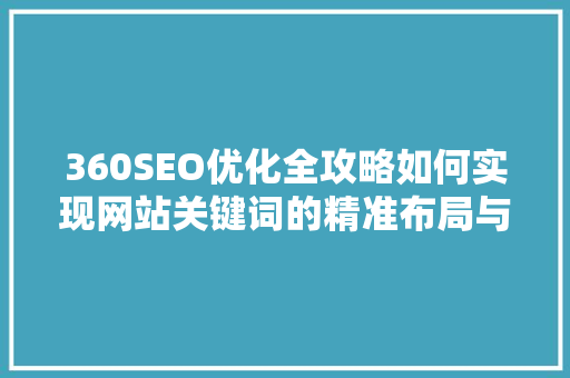 360SEO优化全攻略如何实现网站关键词的精准布局与提升搜索引擎排名