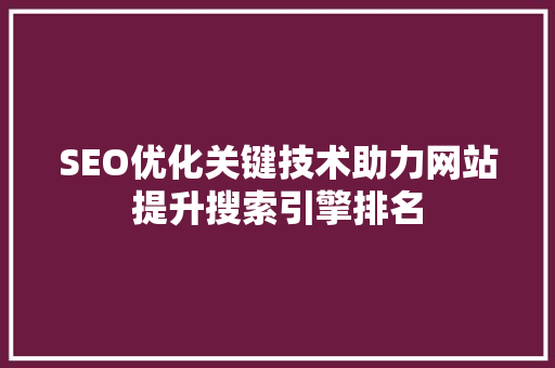 SEO优化关键技术助力网站提升搜索引擎排名