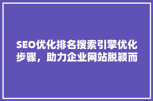 SEO优化排名搜索引擎优化步骤，助力企业网站脱颖而出