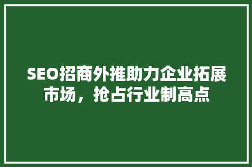 SEO招商外推助力企业拓展市场，抢占行业制高点