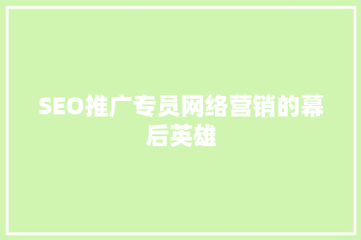 SEO推广专员网络营销的幕后英雄