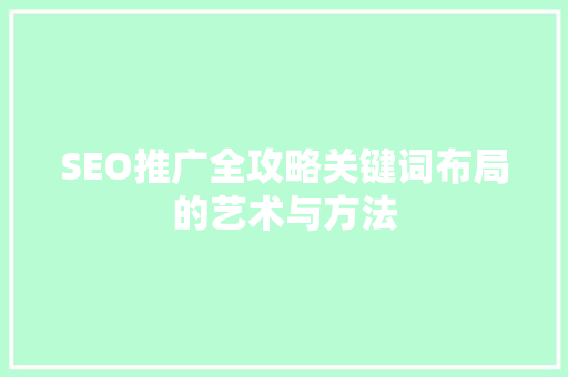 SEO推广全攻略关键词布局的艺术与方法