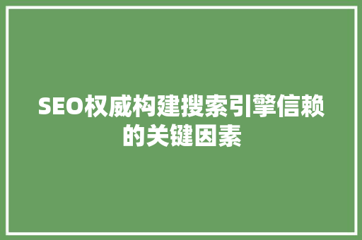SEO权威构建搜索引擎信赖的关键因素