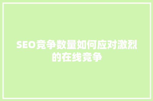 SEO竞争数量如何应对激烈的在线竞争