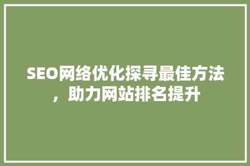 SEO网络优化探寻最佳方法，助力网站排名提升