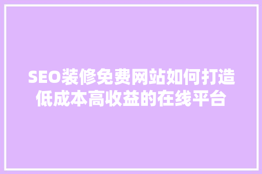 SEO装修免费网站如何打造低成本高收益的在线平台