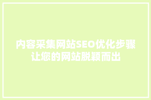 内容采集网站SEO优化步骤让您的网站脱颖而出
