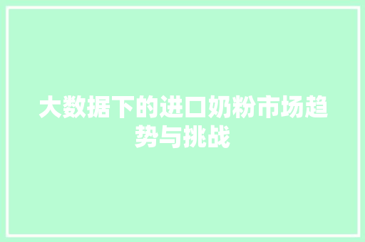 大数据下的进口奶粉市场趋势与挑战