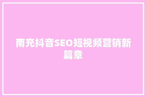 南充抖音SEO短视频营销新篇章