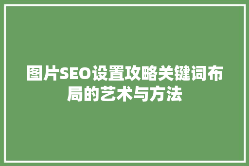 图片SEO设置攻略关键词布局的艺术与方法