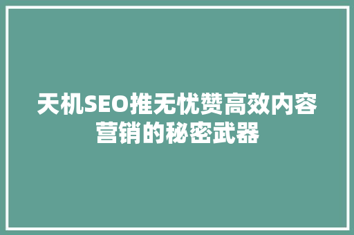 天机SEO推无忧赞高效内容营销的秘密武器
