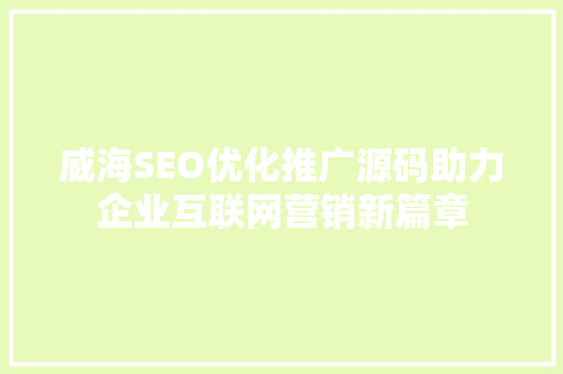威海SEO优化推广源码助力企业互联网营销新篇章