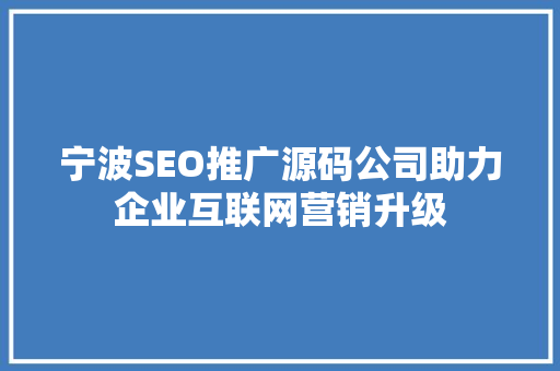 宁波SEO推广源码公司助力企业互联网营销升级