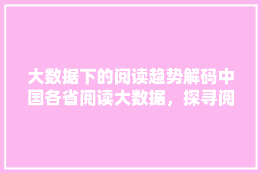 大数据下的阅读趋势解码中国各省阅读大数据，探寻阅读力量
