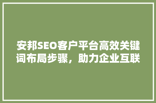 安邦SEO客户平台高效关键词布局步骤，助力企业互联网营销新篇章