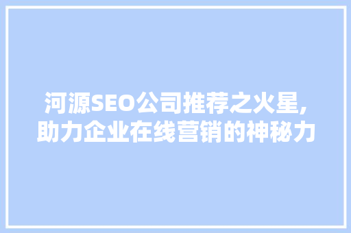 河源SEO公司推荐之火星,助力企业在线营销的神秘力量  第1张