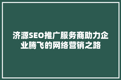 济源SEO推广服务商助力企业腾飞的网络营销之路