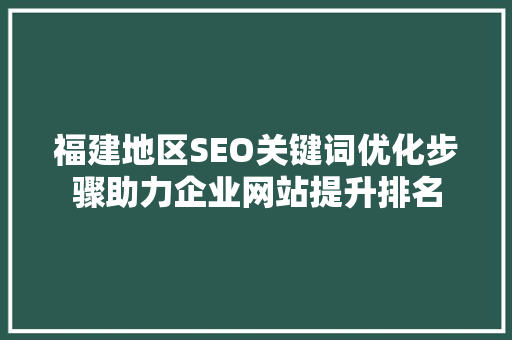 福建地区SEO关键词优化步骤助力企业网站提升排名