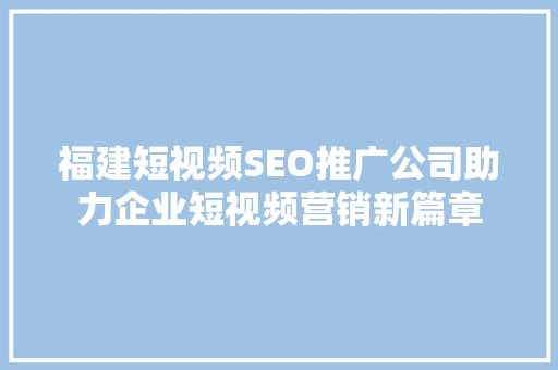福建短视频SEO推广公司助力企业短视频营销新篇章