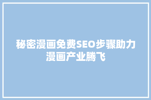 秘密漫画免费SEO步骤助力漫画产业腾飞