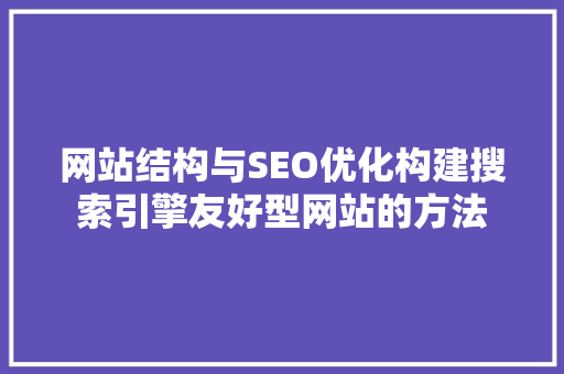 网站结构与SEO优化构建搜索引擎友好型网站的方法