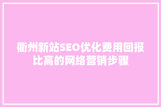 衢州新站SEO优化费用回报比高的网络营销步骤