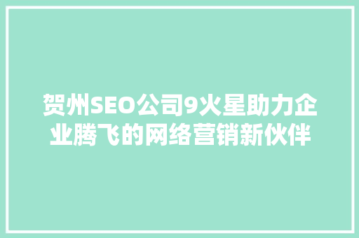 贺州SEO公司9火星助力企业腾飞的网络营销新伙伴