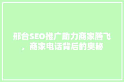 邢台SEO推广助力商家腾飞，商家电话背后的奥秘