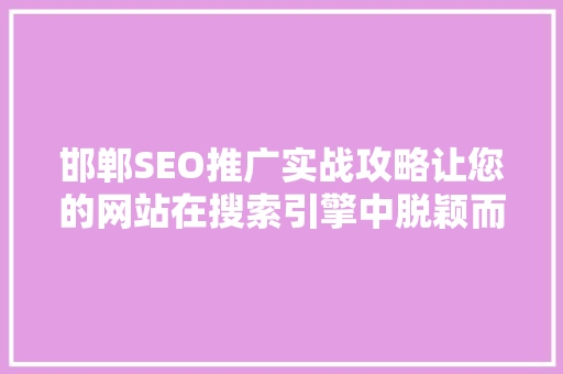 邯郸SEO推广实战攻略让您的网站在搜索引擎中脱颖而出