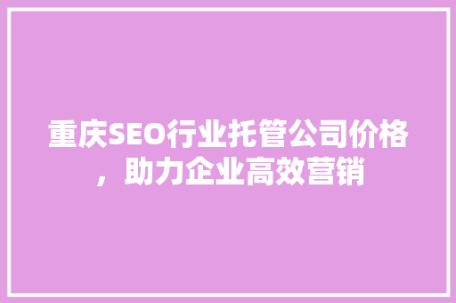 重庆SEO行业托管公司价格，助力企业高效营销
