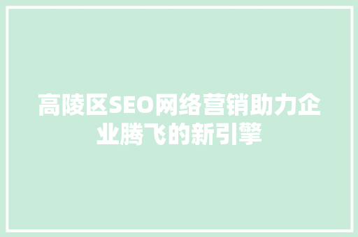 高陵区SEO网络营销助力企业腾飞的新引擎