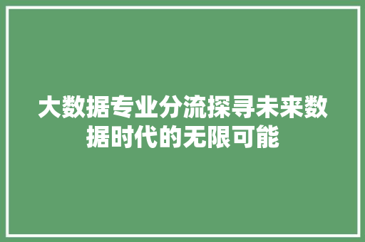 大数据专业分流探寻未来数据时代的无限可能
