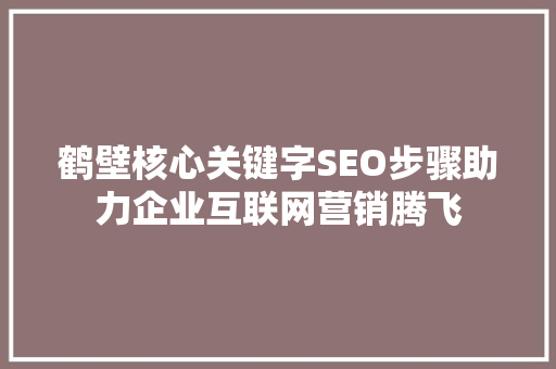 鹤壁核心关键字SEO步骤助力企业互联网营销腾飞
