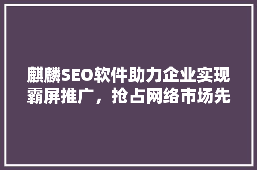 麒麟SEO软件助力企业实现霸屏推广，抢占网络市场先机